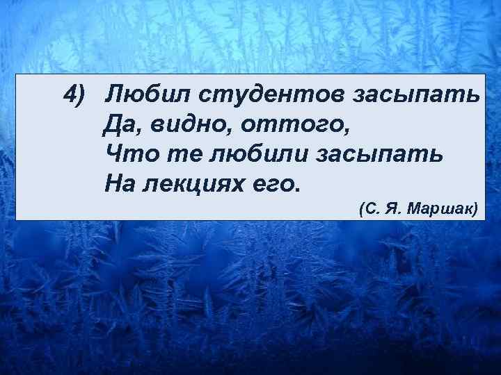  4) Любил студентов засыпать Да, видно, оттого, Что те любили засыпать На лекциях