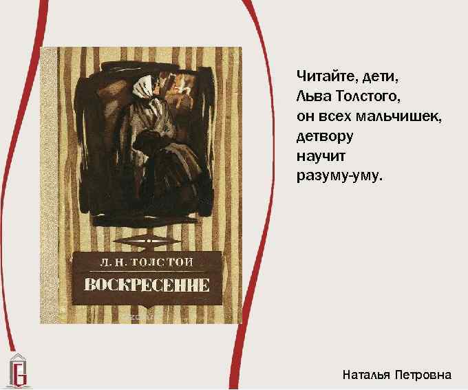 Читайте, дети, Льва Толстого, он всех мальчишек, детвору научит разуму-уму. Наталья Петровна 