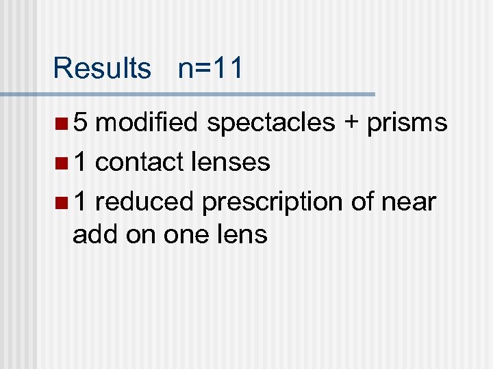 Results n=11 n 5 modified spectacles + prisms n 1 contact lenses n 1