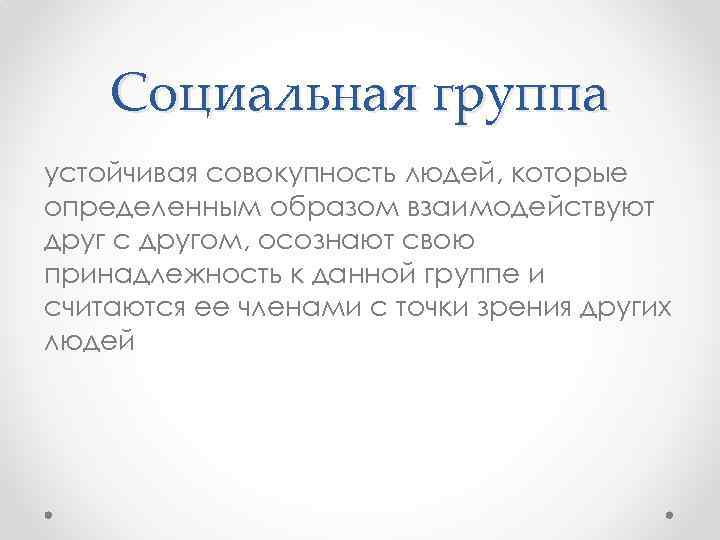 Социальная группа устойчивая совокупность людей, которые определенным образом взаимодействуют друг с другом, осознают свою