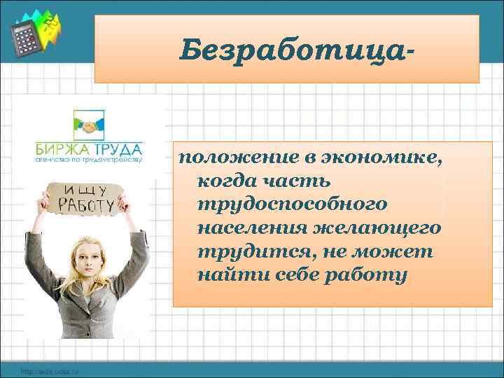 Безработица- положение в экономике, когда часть трудоспособного населения желающего трудится, не может найти себе