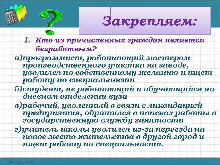 Закрепляем: 1. Кто из причисленных граждан является безработным? а)программист, работающий мастером производственного участка на