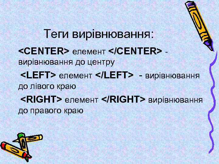 Теги вирівнювання: <CENTER> елемент </CENTER> вирівнювання до центру <LEFT> елемент </LEFT> - вирівнювання до