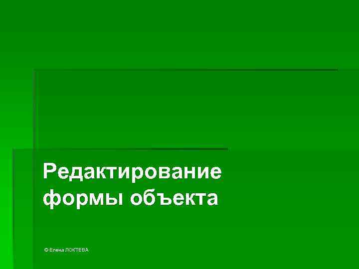 Редактирование формы объекта © Елена ЛОКТЕВА 