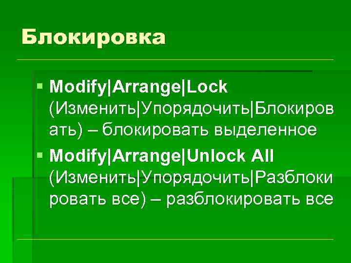 Блокировка § Modify|Arrange|Lock (Изменить|Упорядочить|Блокиров ать) – блокировать выделенное § Modify|Arrange|Unlock All (Изменить|Упорядочить|Разблоки ровать все)