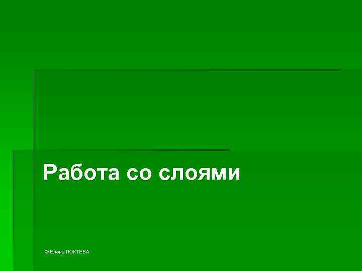 Работа со слоями © Елена ЛОКТЕВА 