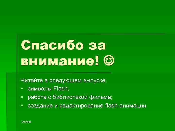 Спасибо за внимание! Читайте в следующем выпуске: § символы Flash; § работа с библиотекой
