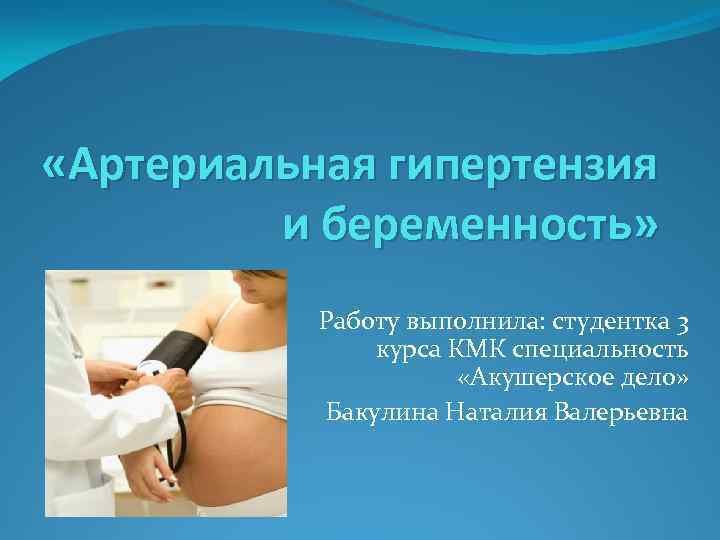  «Артериальная гипертензия и беременность» Работу выполнила: студентка 3 курса КМК специальность «Акушерское дело»