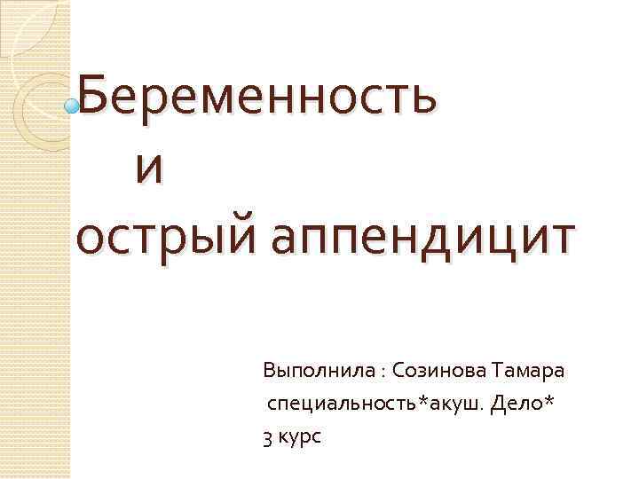 Беременность и острый аппендицит Выполнила : Созинова Тамара специальность*акуш. Дело* 3 курс 