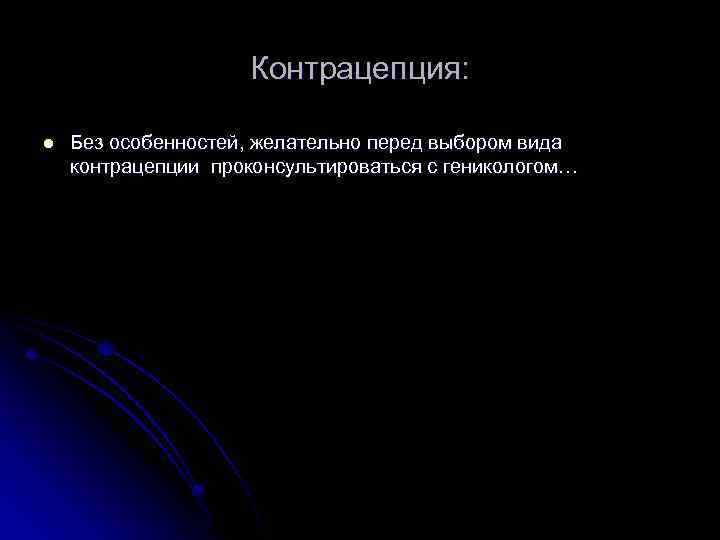 Контрацепция: l Без особенностей, желательно перед выбором вида контрацепции проконсультироваться с геникологом… 