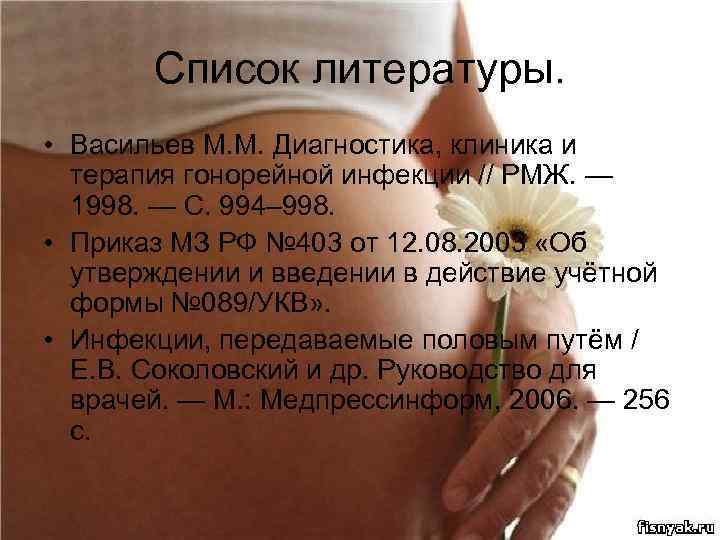 Список литературы. • Васильев М. М. Диагностика, клиника и терапия гонорейной инфекции // РМЖ.