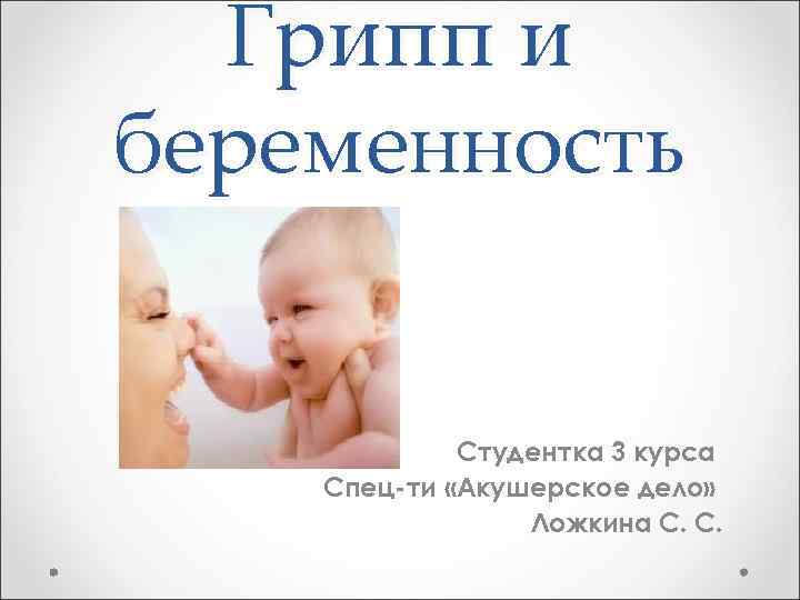 Грипп и беременность Студентка 3 курса Спец-ти «Акушерское дело» Ложкина С. С. 