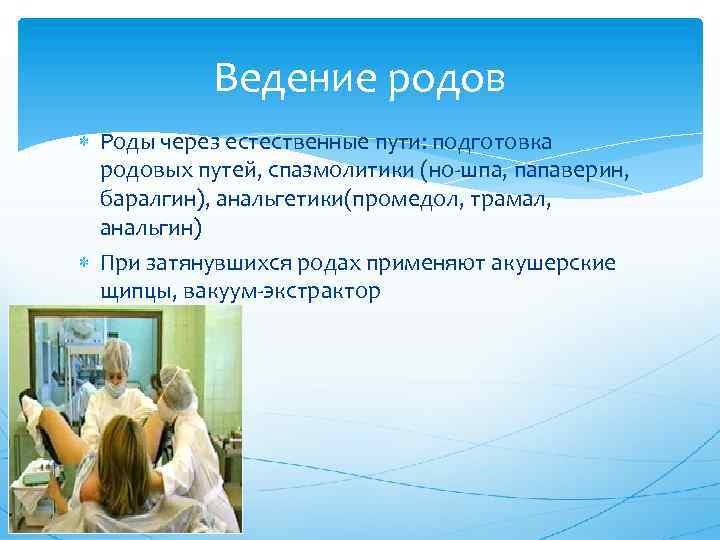 Ведение родов Роды через естественные пути: подготовка родовых путей, спазмолитики (но шпа, папаверин, баралгин),