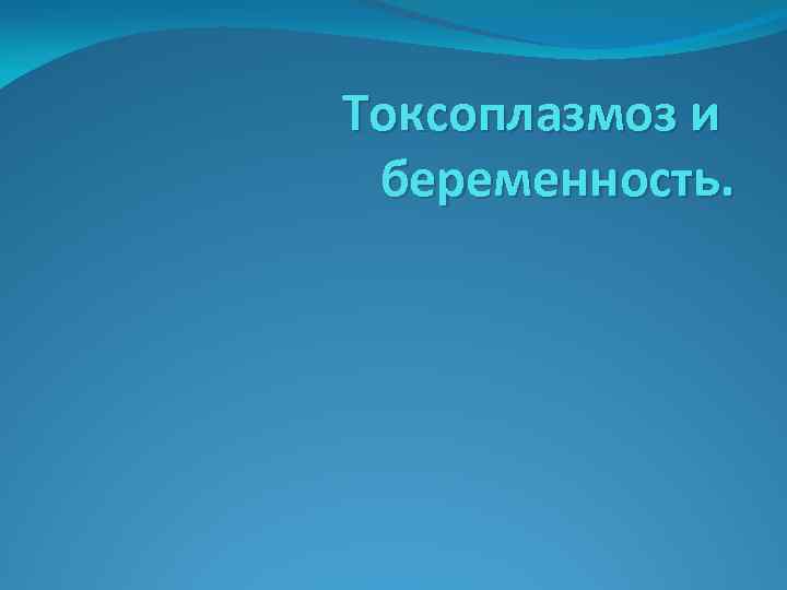 Токсоплазмоз и беременность. 