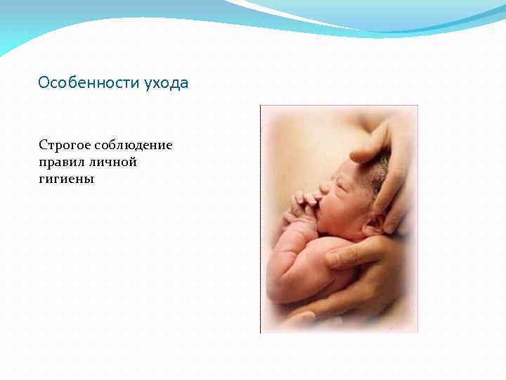 Особенности ухода Строгое соблюдение правил личной гигиены 
