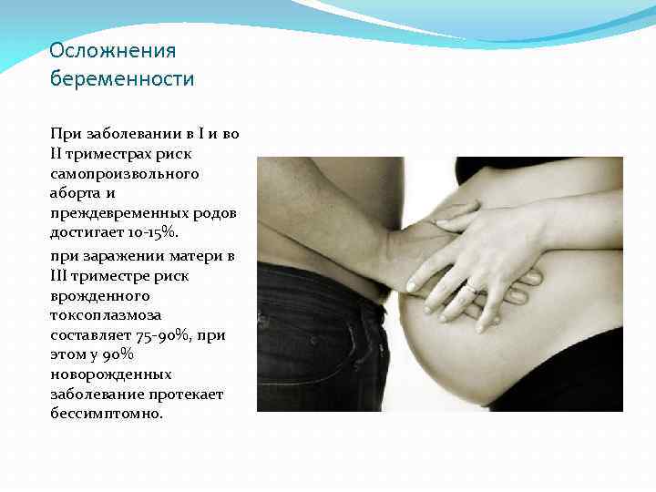 Осложнения беременности При заболевании в I и во II триместрах риск самопроизвольного аборта и