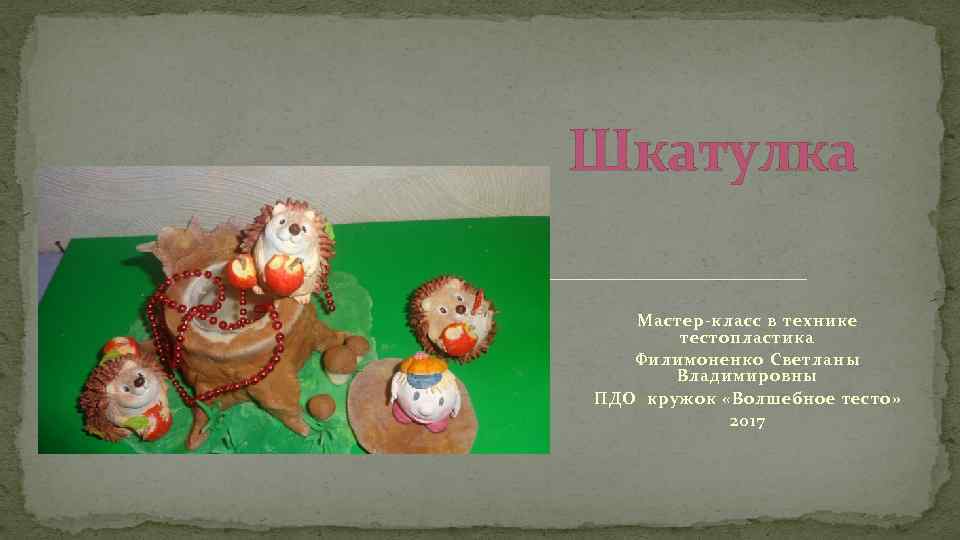 Шкатулка Мастер-класс в технике тестопластика Филимоненко Светланы Владимировны ПДО кружок «Волшебное тесто» 2017 