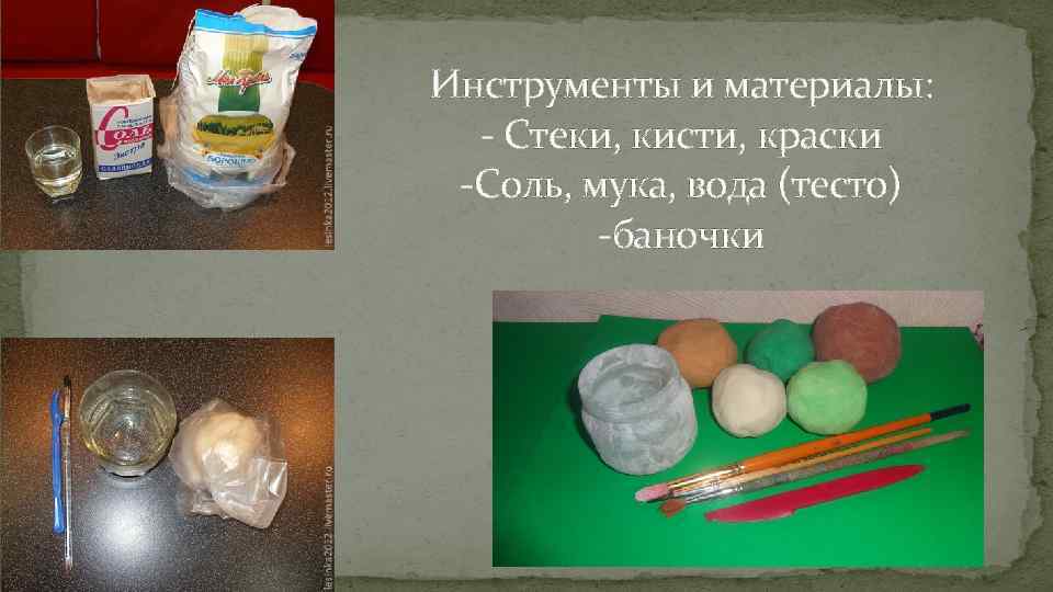 Инструменты и материалы: - Стеки, кисти, краски -Соль, мука, вода (тесто) -баночки 