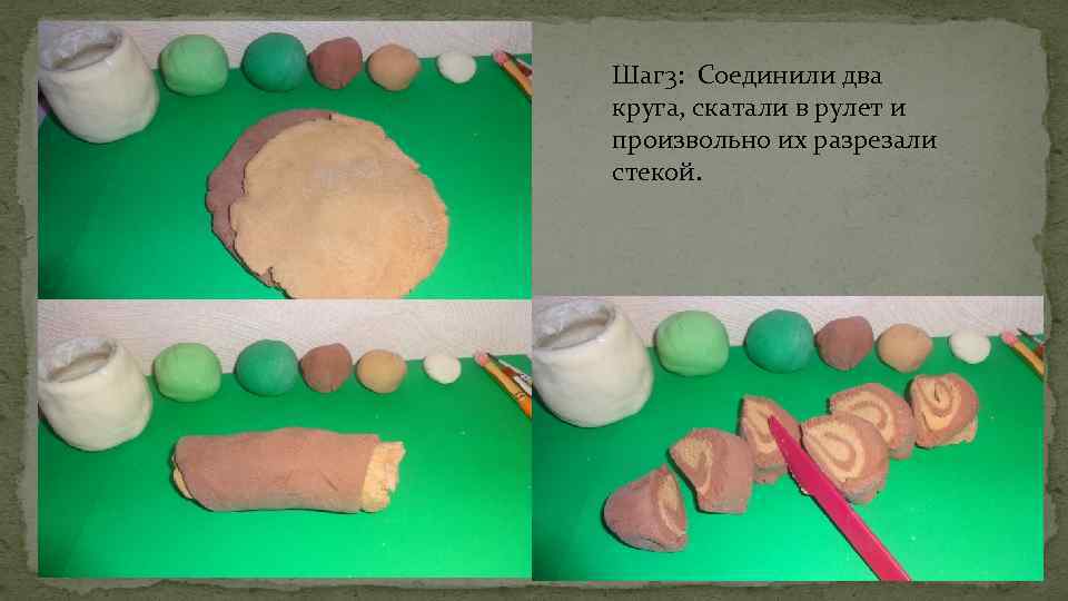 Шаг 3: Соединили два круга, скатали в рулет и произвольно их разрезали стекой. 