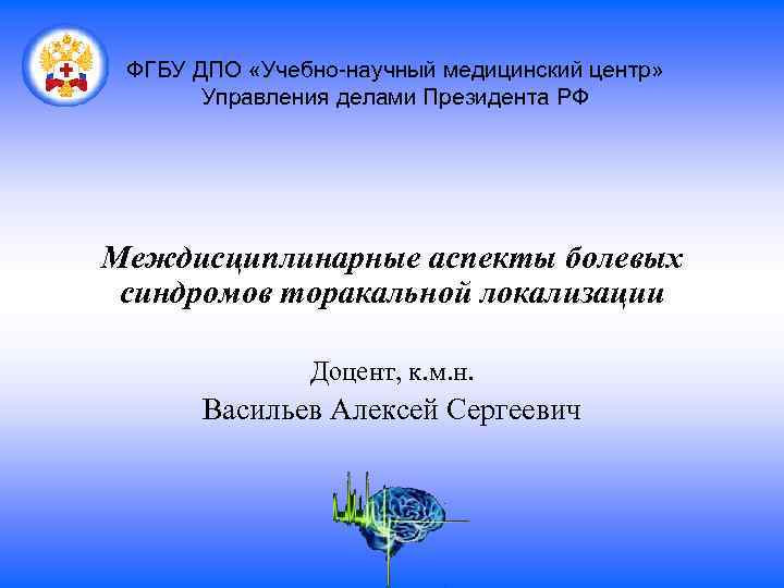 ФГБУ ДПО «Учебно-научный медицинский центр» Управления делами Президента РФ Междисциплинарные аспекты болевых синдромов торакальной