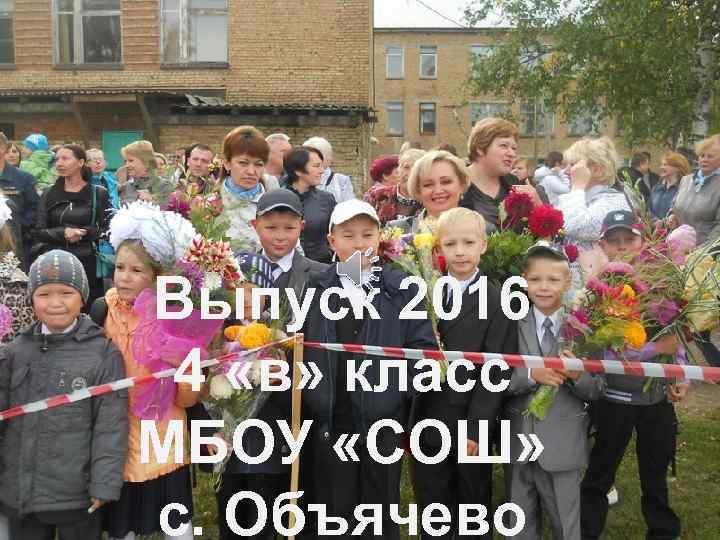 Выпуск 2016 4 «в» класс МБОУ «СОШ» с. Объячево 
