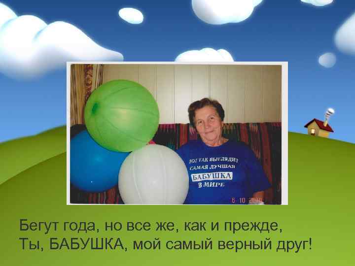 Бегут года, но все же, как и прежде, Ты, БАБУШКА, мой самый верный друг!