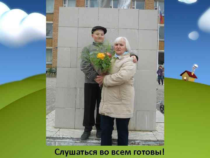 Слушаться во всем готовы! 