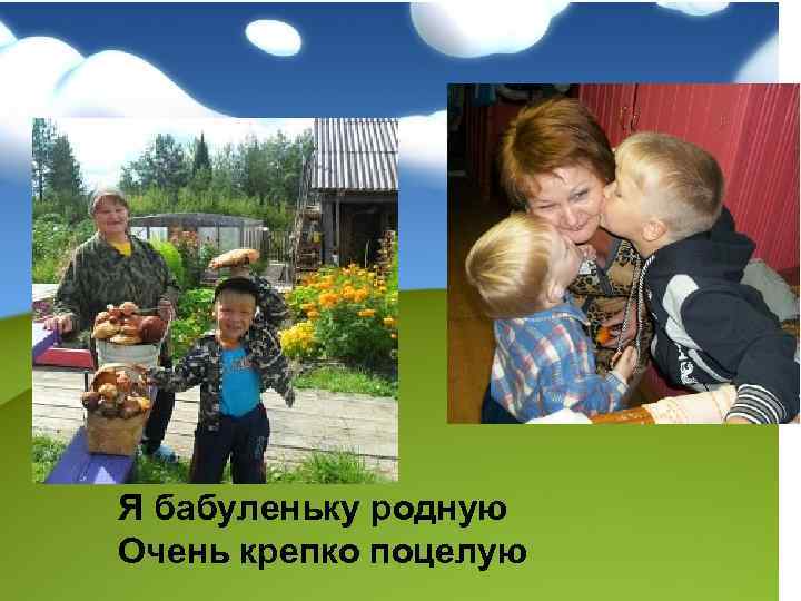 Я бабуленьку родную Очень крепко поцелую 