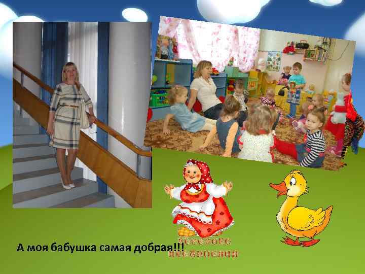 А моя бабушка самая добрая!!! 