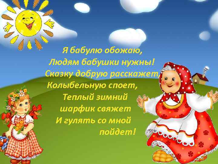 Я бабулю обожаю, Людям бабушки нужны! Сказку добрую расскажет, Колыбельную споет, Теплый зимний шарфик
