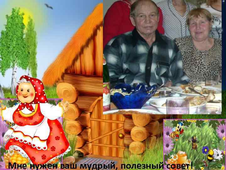 Мне нужен ваш мудрый, полезный совет! 
