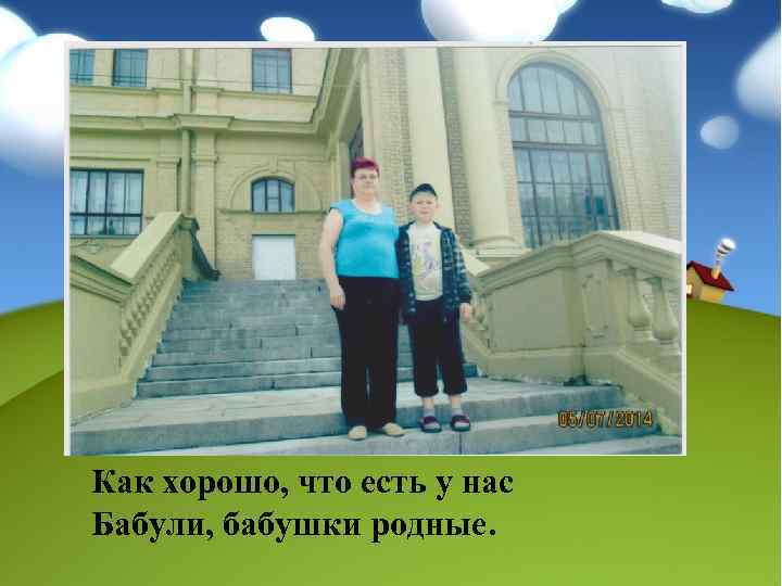 Как хорошо, что есть у нас Бабули, бабушки родные. 