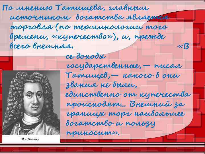 По мнению Татищева, главным источником богатства является торговля (по терминологии того времени, «купечество» ),