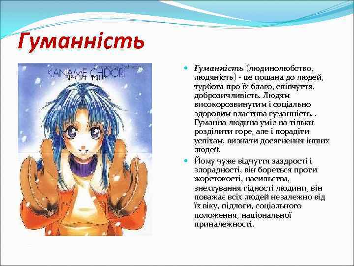 Гуманність (людинолюбство, людяність) - це пошана до людей, турбота про їх благо, співчуття, доброзичливість.