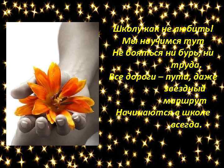 Школу как не любить! Мы научимся тут Не бояться ни бурь, ни труда. Все
