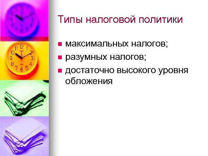 Типы налоговой политики n n n максимальных налогов; разумных налогов; достаточно высокого уровня обложения