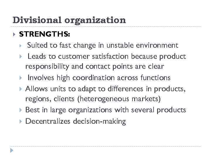 Divisional organization STRENGTHS: Suited to fast change in unstable environment Leads to customer satisfaction