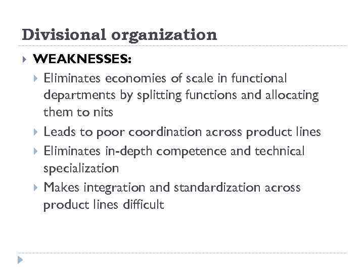 Divisional organization WEAKNESSES: Eliminates economies of scale in functional departments by splitting functions and