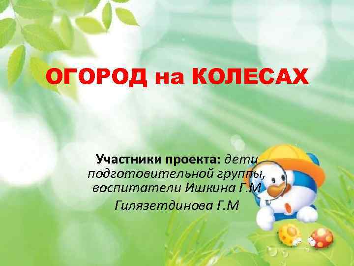 ОГОРОД на КОЛЕСАХ Участники проекта: дети подготовительной группы, воспитатели Ишкина Г. М Гилязетдинова Г.