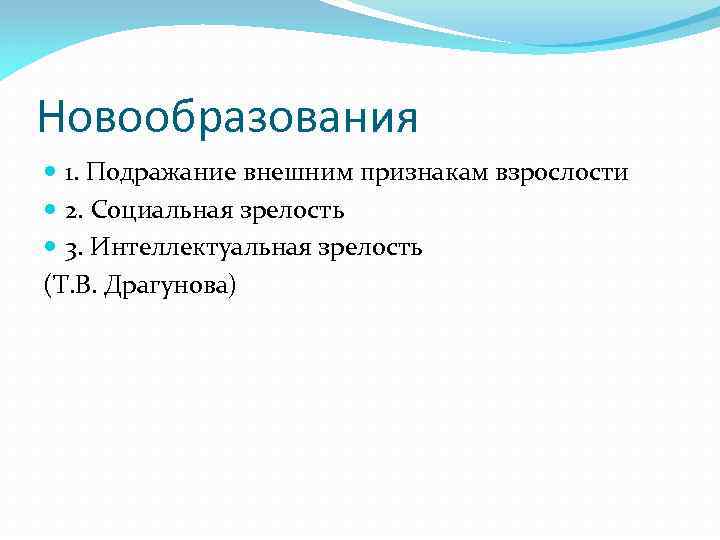 Новообразования 1. Подражание внешним признакам взрослости 2. Социальная зрелость 3. Интеллектуальная зрелость (Т. В.