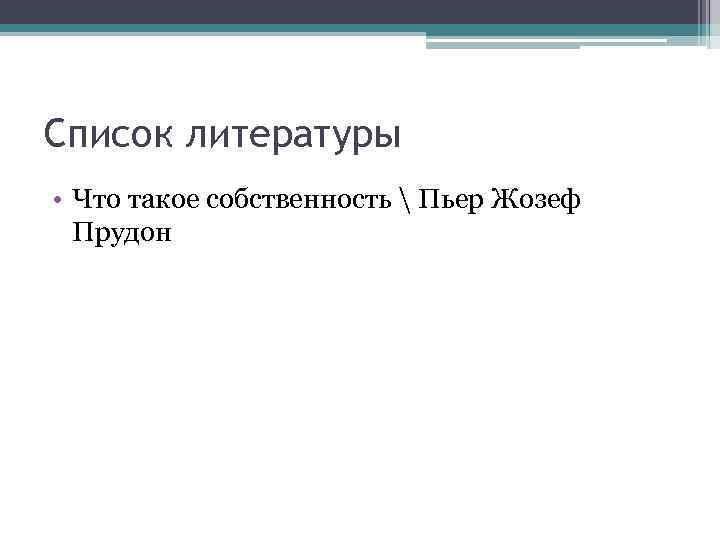 Список литературы • Что такое собственность  Пьер Жозеф Прудон 