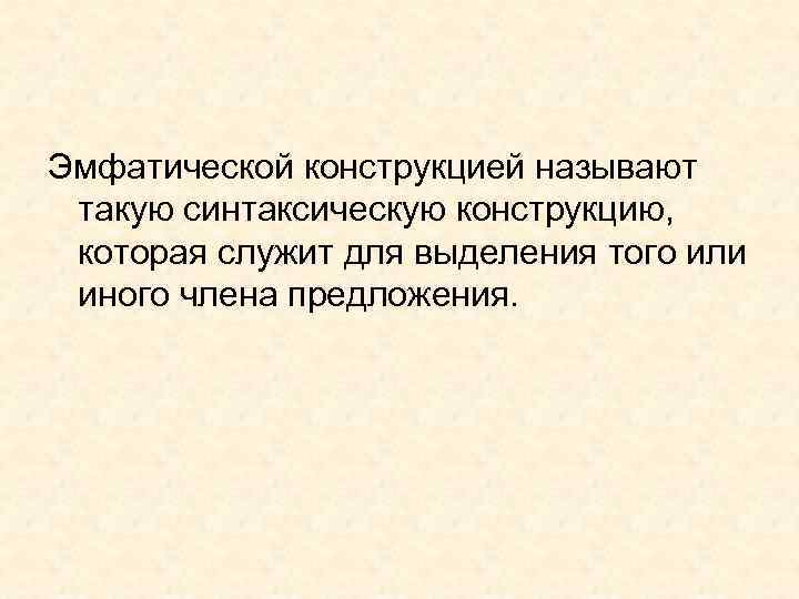 Эмфатической конструкцией называют такую синтаксическую конструкцию, которая служит для выделения того или иного члена