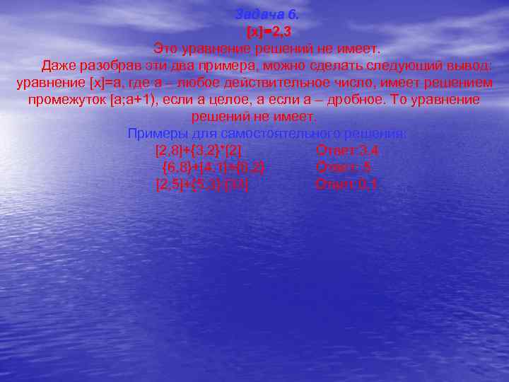 Задача 6. [x]=2, 3 Это уравнение решений не имеет. Даже разобрав эти два примера,