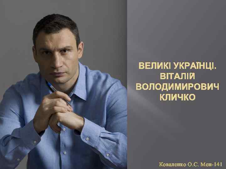 ВЕЛИКІ УКРАЇНЦІ. ВІТАЛІЙ ВОЛОДИМИРОВИЧ КЛИЧКО Коваленко О. С. Мен-141 