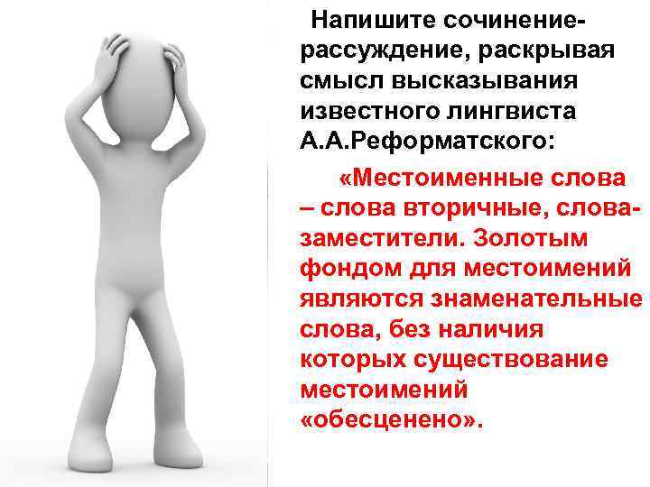  Напишите сочинение- рассуждение, раскрывая смысл высказывания известного лингвиста А. А. Реформатского: «Местоименные слова