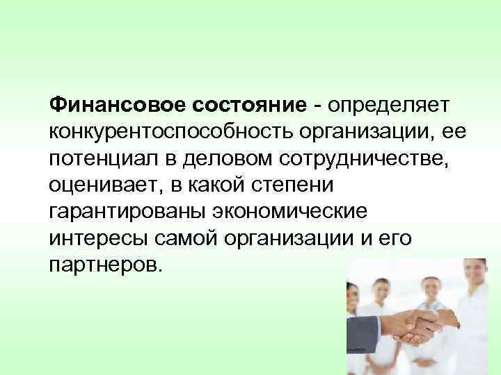  Финансовое состояние - определяет конкурентоспособность организации, ее потенциал в деловом сотрудничестве, оценивает, в