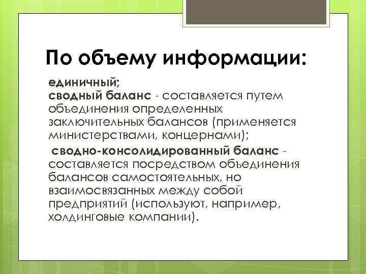 По объему информации: единичный; сводный баланс - составляется путем объединения определенных заключительных балансов (применяется