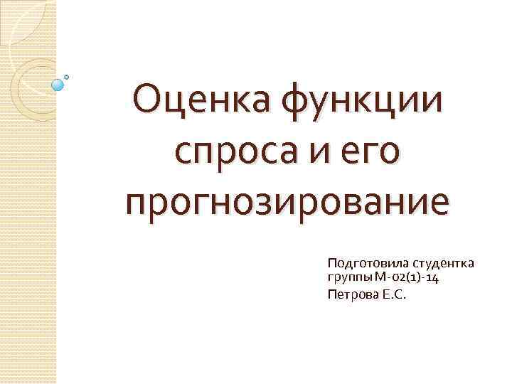 Оценка функции спроса и его прогнозирование Подготовила студентка группы М-02(1)-14 Петрова Е. С. 