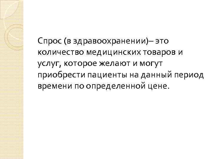 Спрос (в здравоохранении)– это количество медицинских товаров и услуг, которое желают и могут приобрести