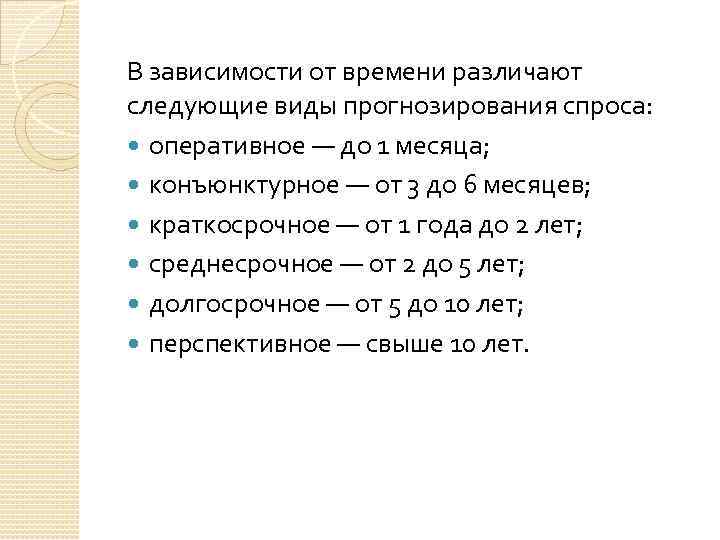 В зависимости от времени различают следующие виды прогнозирования спроса: оперативное — до 1 месяца;